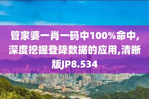 管家婆一肖一码中100%命中,深度挖掘登降数据的应用,清晰版JP8.534