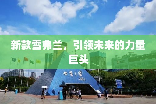 新款雪弗兰，引领未来的力量巨头