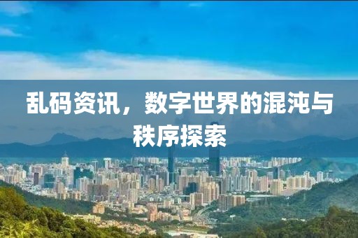 乱码资讯，数字世界的混沌与秩序探索