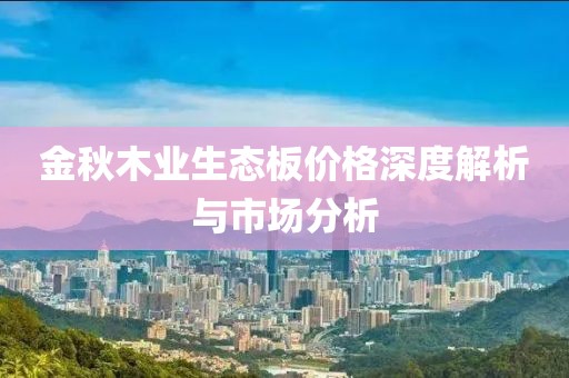 金秋木业生态板价格深度解析与市场分析