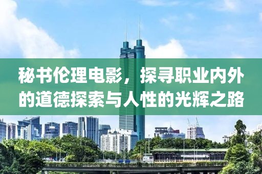 秘书伦理电影，探寻职业内外的道德探索与人性的光辉之路