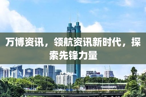 万博资讯，领航资讯新时代，探索先锋力量