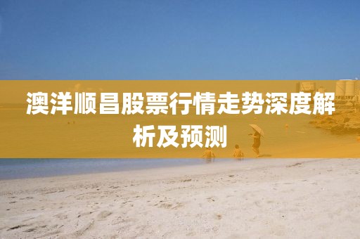 澳洋顺昌股票行情走势深度解析及预测