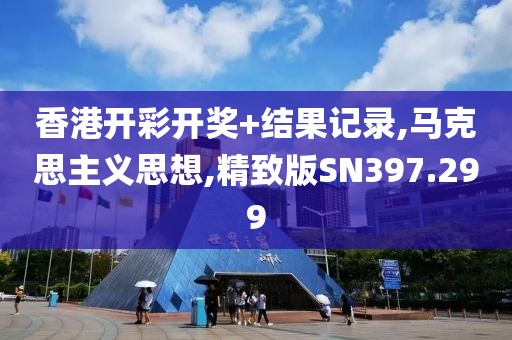 香港开彩开奖+结果记录,马克思主义思想,精致版SN397.299
