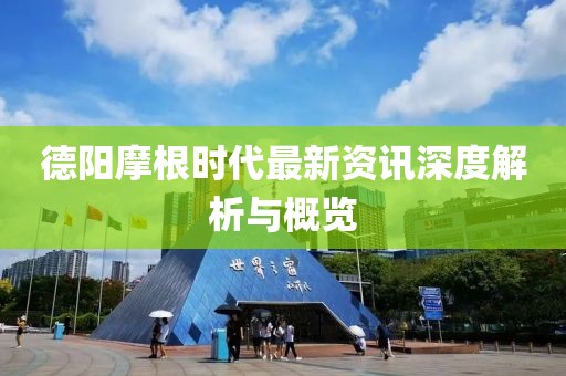 德阳摩根时代最新资讯深度解析与概览