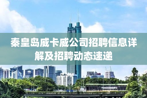 秦皇岛威卡威公司招聘信息详解及招聘动态速递