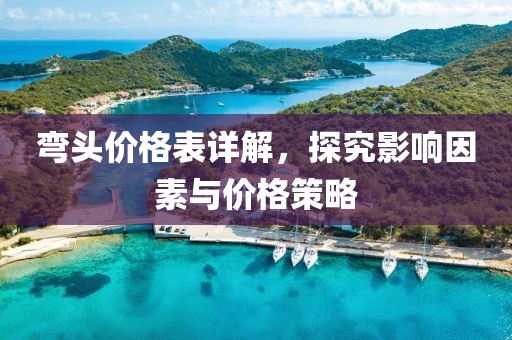弯头价格表详解，探究影响因素与价格策略