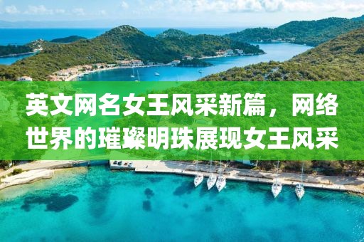 英文网名女王风采新篇，网络世界的璀璨明珠展现女王风采