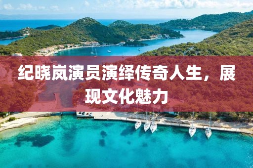 纪晓岚演员演绎传奇人生，展现文化魅力