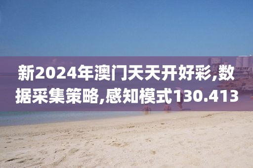 新2024年澳门天天开好彩,数据采集策略,感知模式130.413
