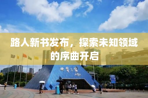 路人新书发布，探索未知领域的序曲开启