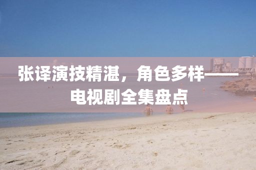 张译演技精湛，角色多样——电视剧全集盘点