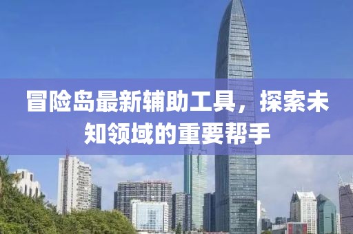 冒险岛最新辅助工具，探索未知领域的重要帮手