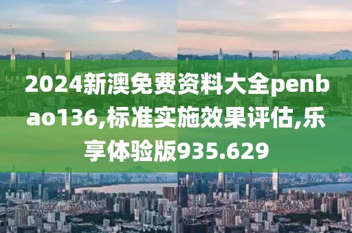 2024新澳免费资料大全penbao136,标准实施效果评估,乐享体验版935.629
