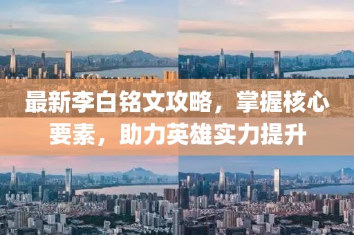 最新李白铭文攻略，掌握核心要素，助力英雄实力提升