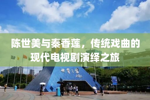 陈世美与秦香莲，传统戏曲的现代电视剧演绎之旅