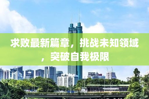 求败最新篇章，挑战未知领域，突破自我极限