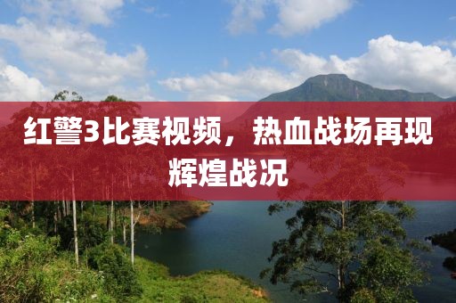 红警3比赛视频，热血战场再现辉煌战况