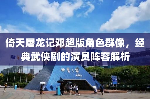 倚天屠龙记邓超版角色群像，经典武侠剧的演员阵容解析