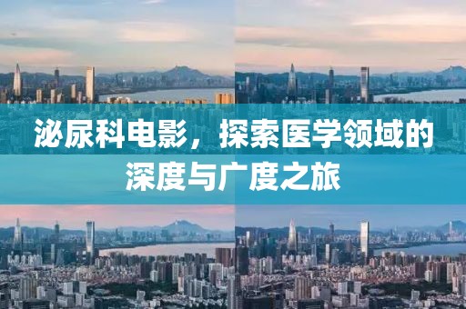 泌尿科电影，探索医学领域的深度与广度之旅