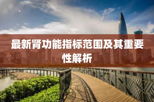 最新肾功能指标范围及其重要性解析
