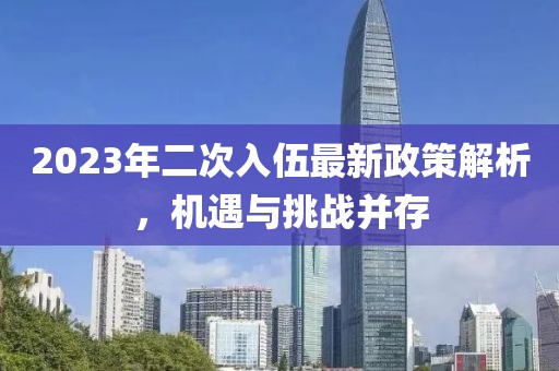 2023年二次入伍最新政策解析，机遇与挑战并存