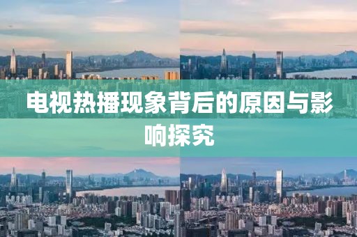 电视热播现象背后的原因与影响探究