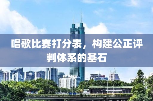 唱歌比赛打分表，构建公正评判体系的基石
