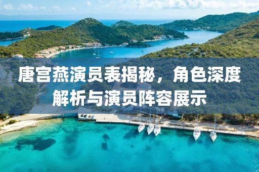 唐宫燕演员表揭秘，角色深度解析与演员阵容展示