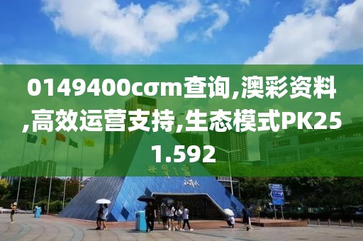 0149400cσm查询,澳彩资料,高效运营支持,生态模式PK251.592