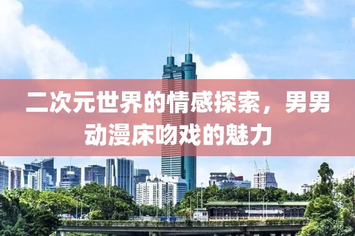 二次元世界的情感探索，男男动漫床吻戏的魅力
