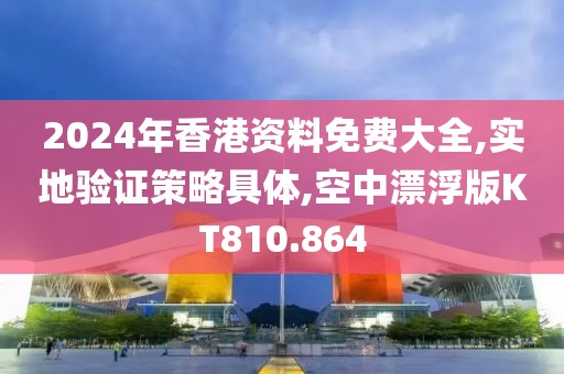 2024年香港资料免费大全,实地验证策略具体,空中漂浮版KT810.864
