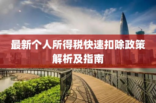 最新个人所得税快速扣除政策解析及指南
