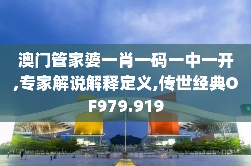 澳门管家婆一肖一码一中一开,专家解说解释定义,传世经典OF979.919
