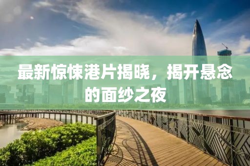 最新惊悚港片揭晓，揭开悬念的面纱之夜