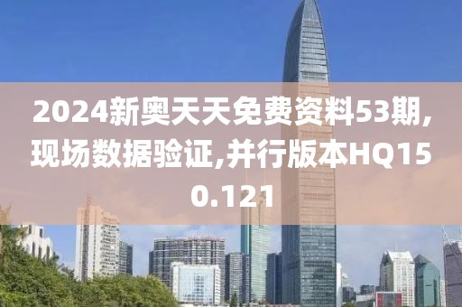 2024新奥天天免费资料53期,现场数据验证,并行版本HQ150.121