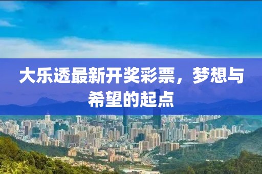 大乐透最新开奖彩票，梦想与希望的起点