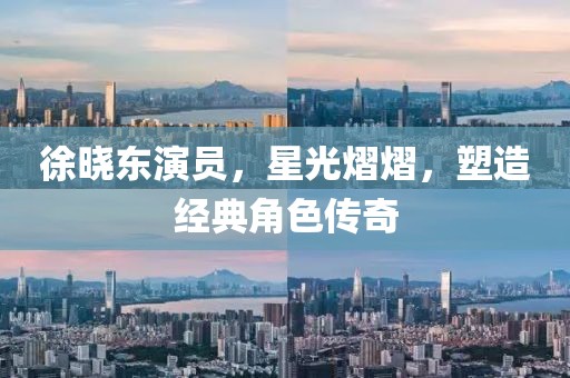 徐晓东演员，星光熠熠，塑造经典角色传奇