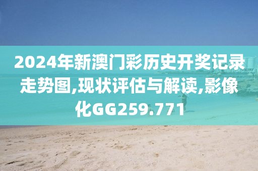 2024年新澳门彩历史开奖记录走势图,现状评估与解读,影像化GG259.771