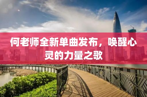 何老师全新单曲发布，唤醒心灵的力量之歌