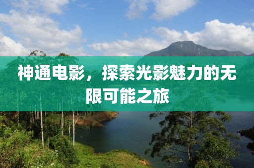 神通电影，探索光影魅力的无限可能之旅