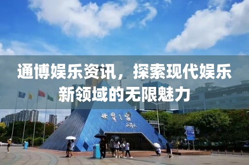 通博娱乐资讯，探索现代娱乐新领域的无限魅力