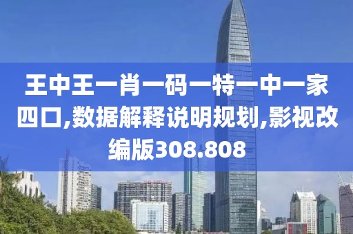 王中王一肖一码一特一中一家四口,数据解释说明规划,影视改编版308.808