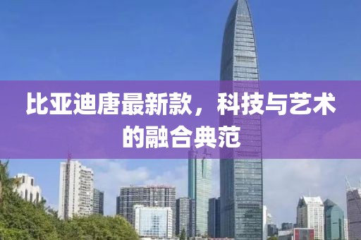 比亚迪唐最新款，科技与艺术的融合典范