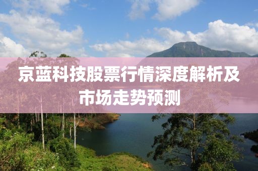 京蓝科技股票行情深度解析及市场走势预测