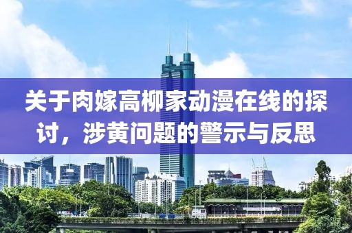 关于肉嫁高柳家动漫在线的探讨，涉黄问题的警示与反思