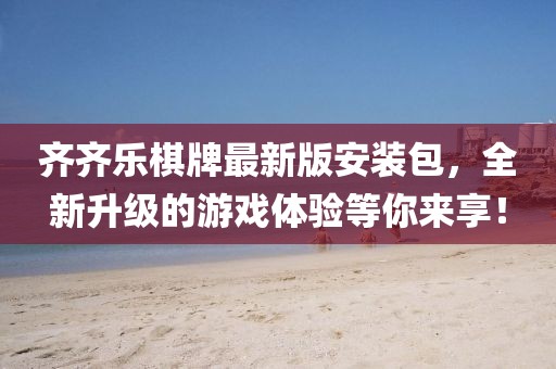齐齐乐棋牌最新版安装包，全新升级的游戏体验等你来享！