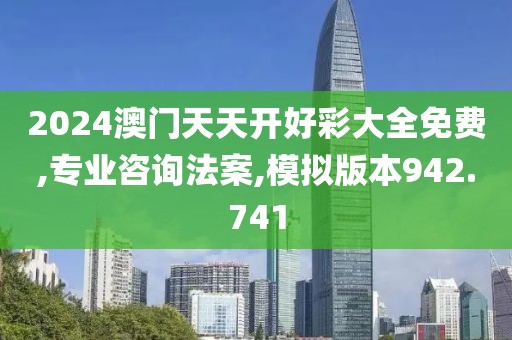 2024澳门天天开好彩大全免费,专业咨询法案,模拟版本942.741