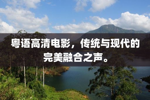 粤语高清电影，传统与现代的完美融合之声。