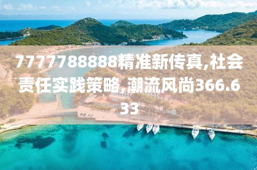 7777788888精准新传真,社会责任实践策略,潮流风尚366.633